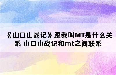 《山口山战记》跟我叫MT是什么关系 山口山战记和mt之间联系